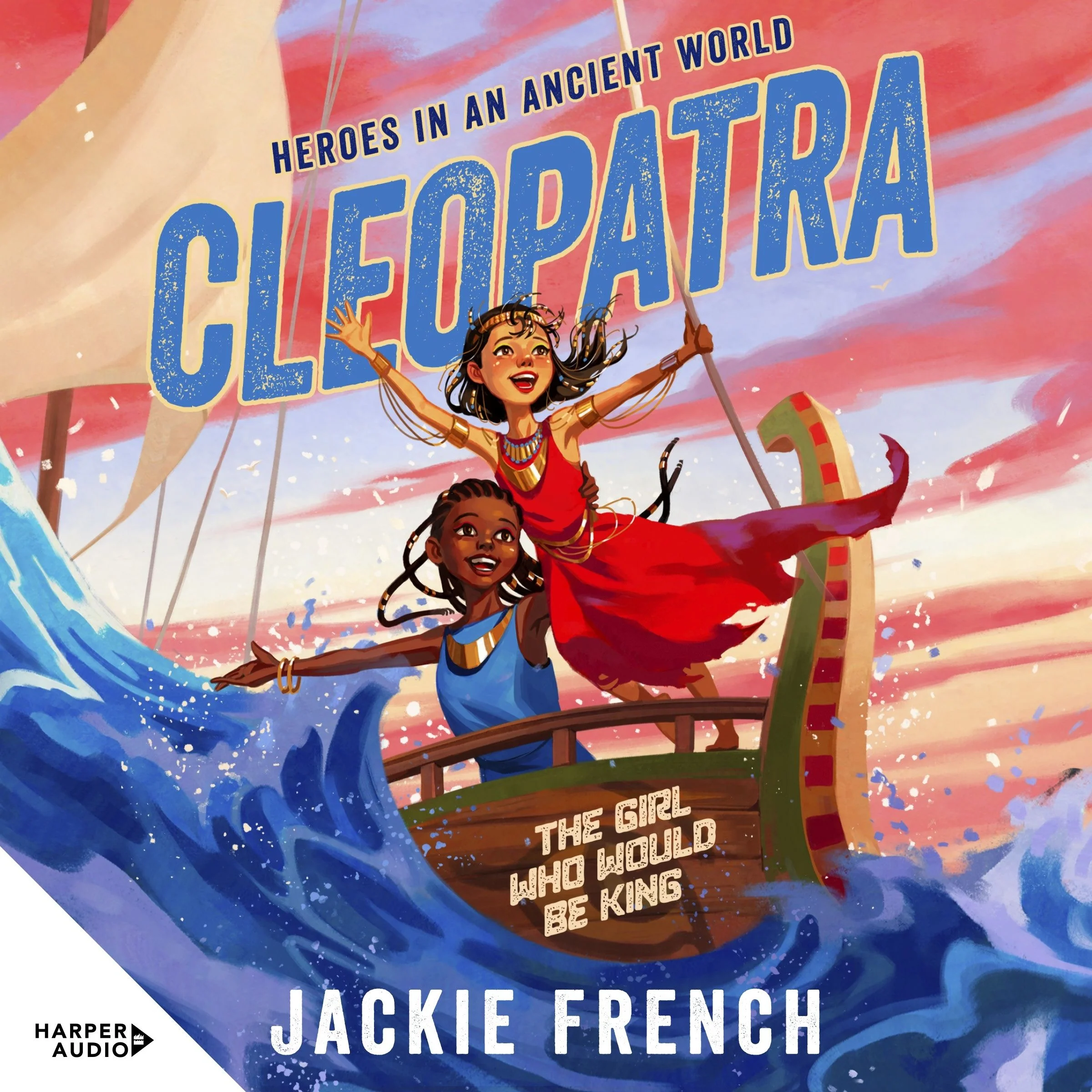 Cleopatra: The Girl Who Would Be King (Heroes in the Ancient World, #1): Be swept away in a vibrant new series that reveals thrilling untold chapters of history, from Australia's favourite storyteller