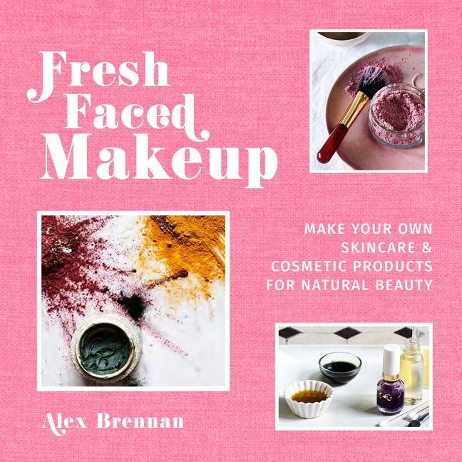 Fresh Faced Makeup: Make your own skincare & cosmetic products for natural beauty