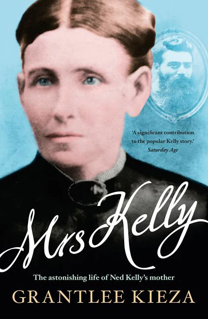 Mrs Kelly: The astonishing life of outlaw Ned Kelly's mother, from the bestselling award-winning author of THE REMARKABLE MRS REIBEY, SISTER VI