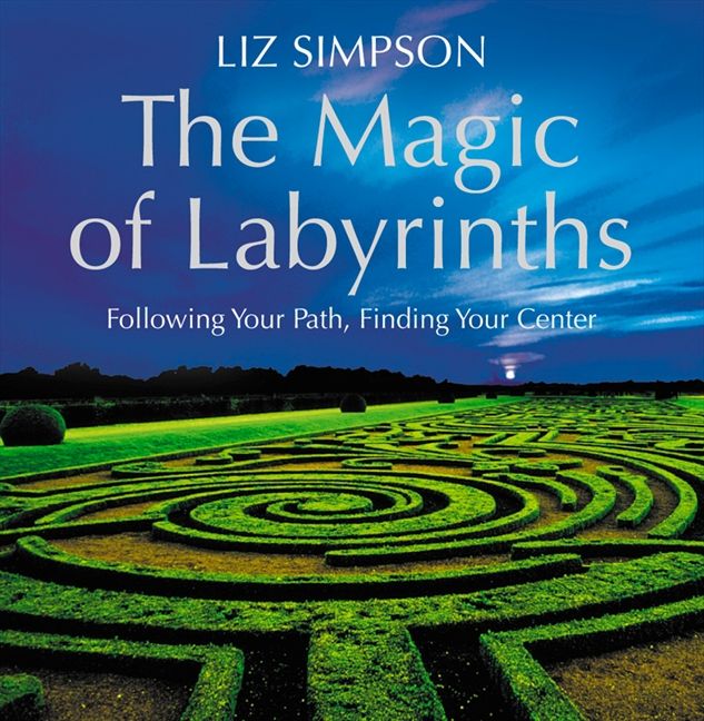 The Magic of Labyrinths: Following Your Path, Finding Your Center