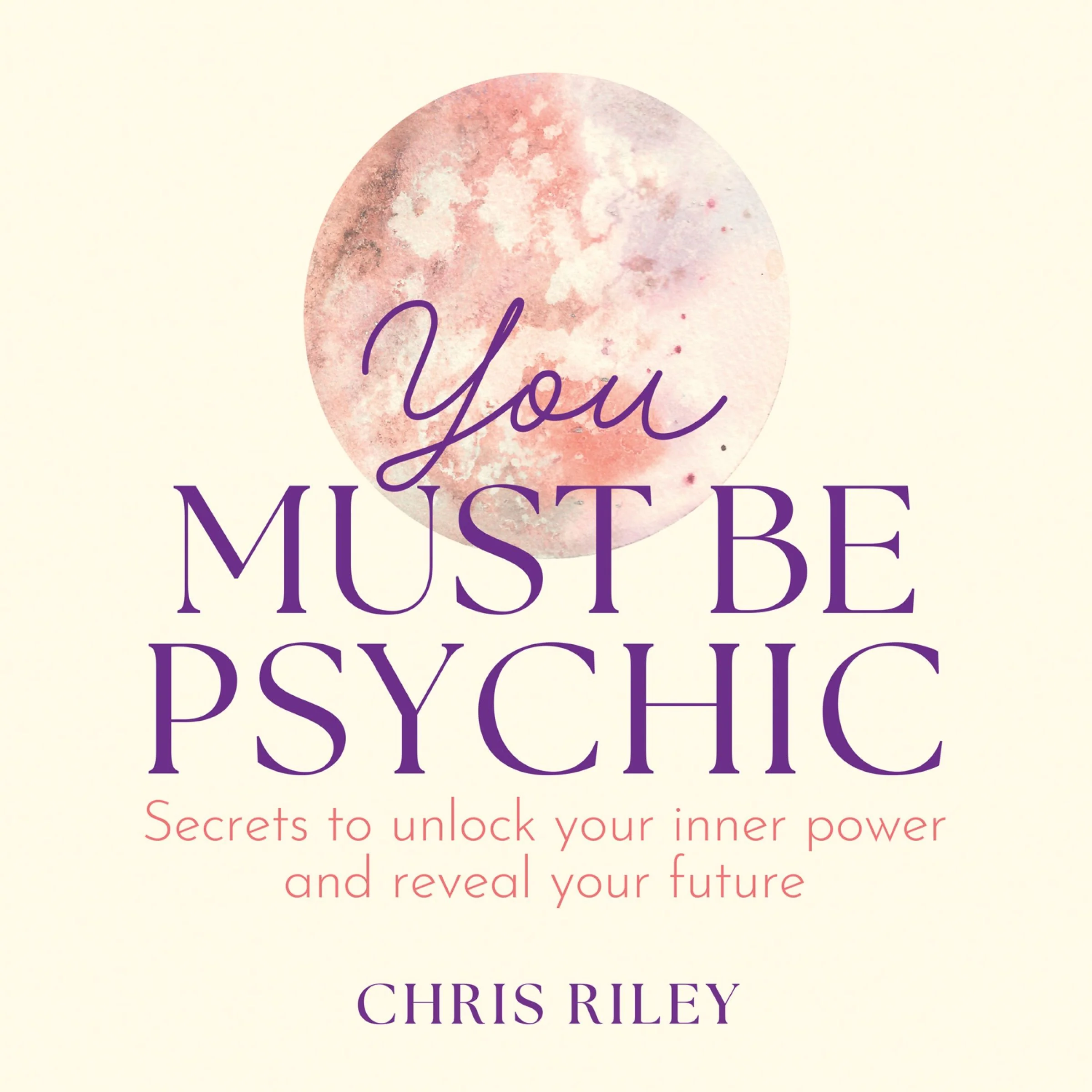 You Must Be Psychic: Secrets to unlock your inner power and reveal your future
